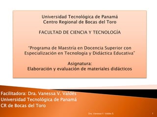 Facilitadora: Dra. Vanessa V. Valdés
Universidad Tecnológica de Panamá
CR de Bocas del Toro
Dra. Vanessa V. Valdés S. 1
 