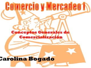 Conceptos Generales de
Comercialización
Carolina Bogado
 