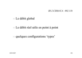 20/05/2007 108
n Le débit global
n Le débit réel utile en point à point
n quelques configurations ‘types’
III-2.CSMA/CA : 802.11b
 