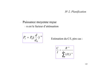143
– Puissance moyenne reçue
n n est le facteur d’atténuation
n
r
d
d
P
P −
= )
(
0
0
∑
=
−
−
= 0
1
)
(
i
i
n
i
n
D
R
I
C
Estimation du C/I, pire cas :
IV-2. Planification
 