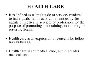 HEALTH CARE
• It is defined as a “multitude of services rendered
to individuals, families or communities by the
agents of ...