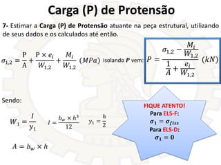 Carga (P) de Protensão
7- Estimar a Carga (P) de Protensão atuante na peça estrutural, utilizando
de seus dados e os calcu...
