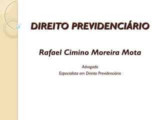 DIREITO PREVIDENCIÁRIO Rafael Cimino Moreira Mota Advogado Especialista em Direito Previdenciário 