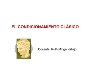 EL CONDICIONAMIENTO CLÁSICO




          Docente: Ruth Minga Vallejo
 