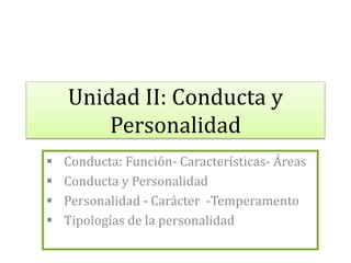 Unidad II: Conducta y
Personalidad
 Conducta: Función- Características- Áreas
 Conducta y Personalidad
 Personalidad - Carácter -Temperamento
 Tipologías de la personalidad
 