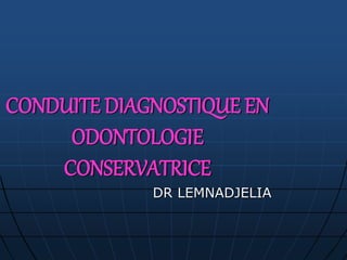 CONDUITE DIAGNOSTIQUE EN
ODONTOLOGIE
CONSERVATRICE
DR LEMNADJELIA
 