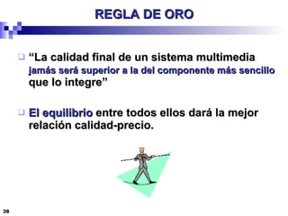 REGLA DE ORO “La calidad final de un sistema multimedia  jamás será superior a la del componente más sencillo  que lo integre” El equilibrio  entre todos ellos dará la mejor relación calidad-precio. 