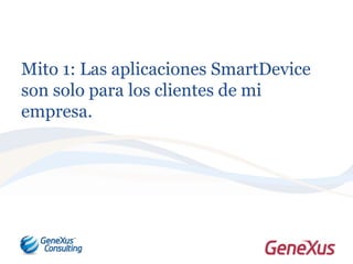 Mito 1: Las aplicaciones SmartDevice
son solo para los clientes de mi
empresa.
 