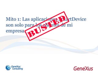 Mito 1: Las aplicaciones SmartDevice
son solo para los clientes de mi
empresa.
 
