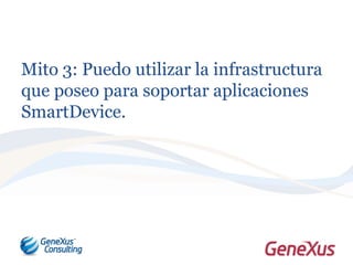 Mito 3: Puedo utilizar la infrastructura
que poseo para soportar aplicaciones
SmartDevice.
 