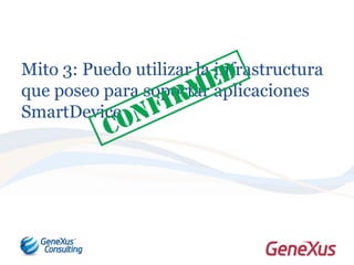 Mito 3: Puedo utilizar la infrastructura
que poseo para soportar aplicaciones
SmartDevice .
 