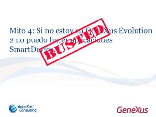 Mito 4: Si no estoy en GeneXus Evolution
2 no puedo hacer aplicaciones
SmartDevice.
 