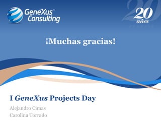 I GeneXus Projects Day
¡Muchas gracias!
Alejandro Cimas
Carolina Torrado
 