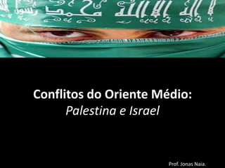Conflitos do Oriente Médio:
Palestina e Israel

Prof. Jonas Naia.

 