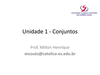 Unidade 1 - Conjuntos
Prof. Milton Henrique
mcouto@catolica-es.edu.br
 