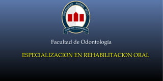 Facultad de Odontología
ESPECIALIZACION EN REHABILITACION ORALESPECIALIZACION EN REHABILITACION ORAL
 