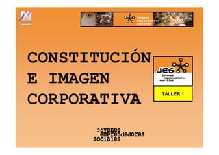 CONSTITUCIÓN
E IMAGEN
               TALLER 1
CORPORATIVA
 