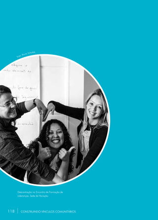 118
Descontração no Encontro de Formação de
Lideranças. Sede da Vocação.
CONSTRUINDO VÍNCULOS COMUNITÁRIOS
Foto: Bruno Schultze.
118
 