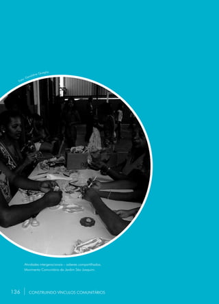 136
Atividades intergeracionais – saberes compartilhados.
Movimento Comunitário do Jardim São Joaquim.
CONSTRUINDO VÍNCULOS COMUNITÁRIOS
Foto: Geraldine Quaglia.
136
 