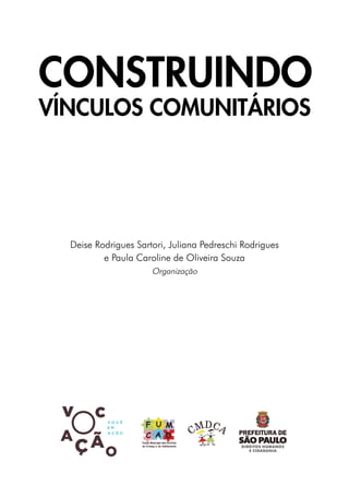 CONSTRUINDO
VÍNCULOS COMUNITÁRIOS
Deise Rodrigues Sartori, Juliana Pedreschi Rodrigues
e Paula Caroline de Oliveira Souza
Organização
 