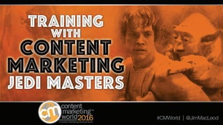 Training with Content Marketing Jedi Masters – Key
Takeaways from Content Marketing World 2016 –
#CMWorld by @JimMacLeod
 
