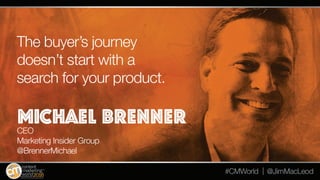 The buyer’s journey doesn’t start with a search for your
product.
Michael Brenner
CEO
Marketing Insider Group
@BrennerMich...
