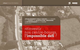 PANTONE
ROUGE : 1805 C
colloque 24 mai 2013 Challans
réinvestir
nos centre-bourgs,
l’impossible défi ?
l’établissement pub...