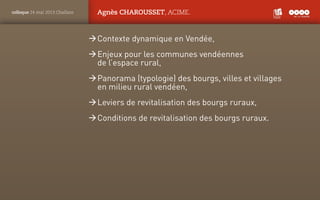 PANTONE
ROUGE : 1805 C
colloque 24 mai 2013 Challans Agnès CHAROUSSET, ACIME.
ÆÆContexte dynamique en Vendée,
ÆÆEnjeux pou...