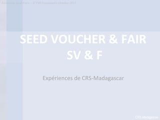 Formation Seed-Fairs – ICT4D Vatomandry Octobre-2012




            SEED VOUCHER & FAIR
                   SV & F
                            Expériences de CRS-Madagascar




                                                            CRS-Madagascar
 