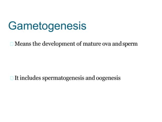 Gametogenesis
Means the development of mature ova andsperm
It includes spermatogenesis and oogenesis
 
