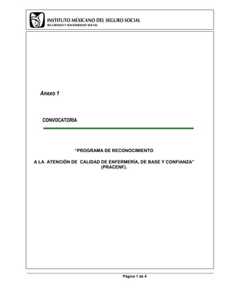 Anexo 1



   CONVOCATORIA




               “PROGRAMA DE RECONOCIMIENTO

A LA ATENCIÓN DE CALIDAD DE ENFERMERÍA, DE BASE Y CONFIANZA”
                         (PRACENF).




                                 Página 1 de 4
 