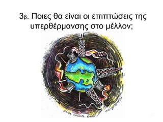 3 β . Ποιες θα είναι οι επιπτώσεις της υπερθέρμανσης στο μέλλον ;   