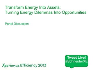 Schneider Electric 1
Transform Energy Into Assets:
Turning Energy Dilemmas Into Opportunities
Panel Discussion
Tweet Live!
#SchneiderXE
 