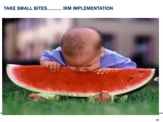 49
TAKE SMALL BITES………. IRM IMPLEMENTATION
 