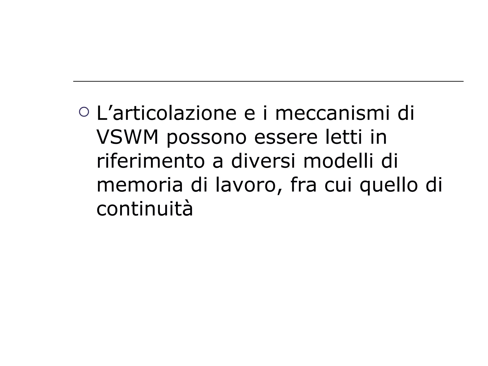 L’articolazione e i meccanismi di VSWM possono essere letti in riferimento a diversi modelli di memoria di lavoro, fra cui quello di continuità 