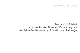 Lucas Correa Sevilla   (odd+)      MAUD’12
                     Pablo Pérez Ramos [Pastrián Ramos]  MLA’12




                      Sostenibilidad
      a través de Nuevas Estrategias
de Diseño Urbano y Diseño de Paisaje
 