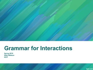 Grammar for Interactions
Spring 2016
Nikki Mattson
IECP
 