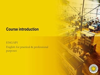 Course introduction


ENGAP1
English for practical & professional
purposes
 
