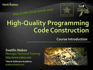 High-Quality Programming
        Code Construction
                             Course Introduction


Svetlin Nakov
Manager Technical Training
http://www.nakov.com
Telerik Software Academy
academy.telerik.com
 