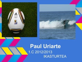 Paul Uriarte
1.C 2012/2013
         IKASTURTEA
 