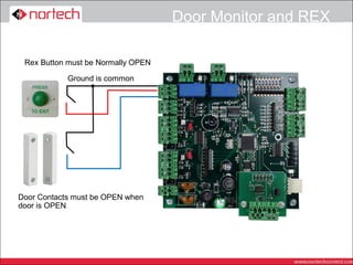 Door Monitor and REX

 Rex Button must be Normally OPEN

            Ground is common




Door Contacts must be OPEN when
door is OPEN
 