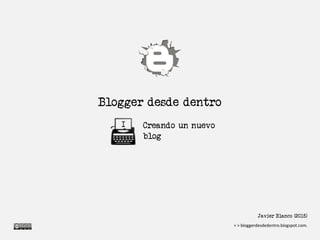 Blogger desde dentro
Creando un nuevo
blog
I
Javier Blanco (2015)
bloggerdesdedentro.blogspot.com
 
