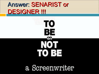 2/5/2016 5:17 PM
Answer:Answer: SENARIST orSENARIST or
DESIGNER !!!DESIGNER !!!
 