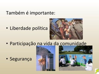 Também é importante: Liberdade política Participação na vida da comunidade Segurança 
