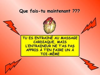 Que fais-tu maintenant ??? TU ES ENTRAINÉ AU MASSAGE CARDIAQUE, MAIS L’ENTRAINEUR NE T’AS PAS APPRIS À T’EN FAIRE UN À TOI-MÊME 
