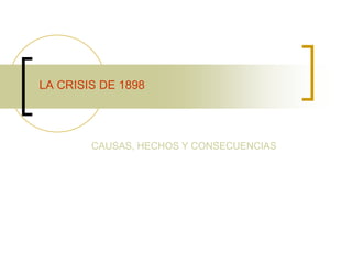 LA CRISIS DE 1898




        CAUSAS, HECHOS Y CONSECUENCIAS
 