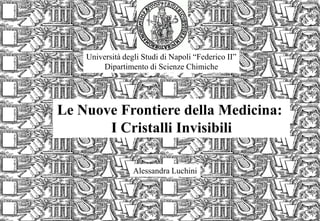 Università degli Studi di Napoli “Federico II”
Dipartimento di Scienze Chimiche
Le Nuove Frontiere della Medicina:
I Cristalli Invisibili
Alessandra Luchini
 