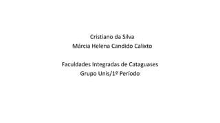 Cristiano da Silva
Márcia Helena Candido Calixto
Faculdades Integradas de Cataguases
Grupo Unis/1º Período
 