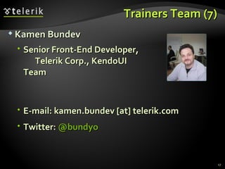 Trainers Team (7) Kamen Bundev Senior Front-End Developer,  Telerik Corp., KendoUI Team E-mail:  kamen.bundev [at] telerik.com  Twitter:  @bundyo 