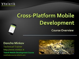 Cross-Platform Mobile Development Course Overview Doncho Minkov Telerik Mobile Development Course mobiledevcourse.telerik.com Technical Trainer http://www.minkov.it   